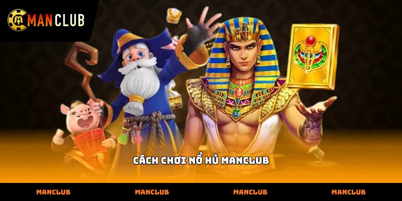 Giao diện trực quan hỗ trợ Cách chơi Nổ hủ manclub dễ dàng