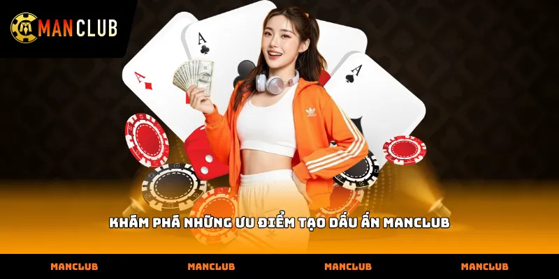 Khám phá những ưu điểm tạo dấu ấn Manclub